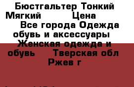  Бюстгальтер Тонкий Мягкий Racer › Цена ­ 151-166 - Все города Одежда, обувь и аксессуары » Женская одежда и обувь   . Тверская обл.,Ржев г.